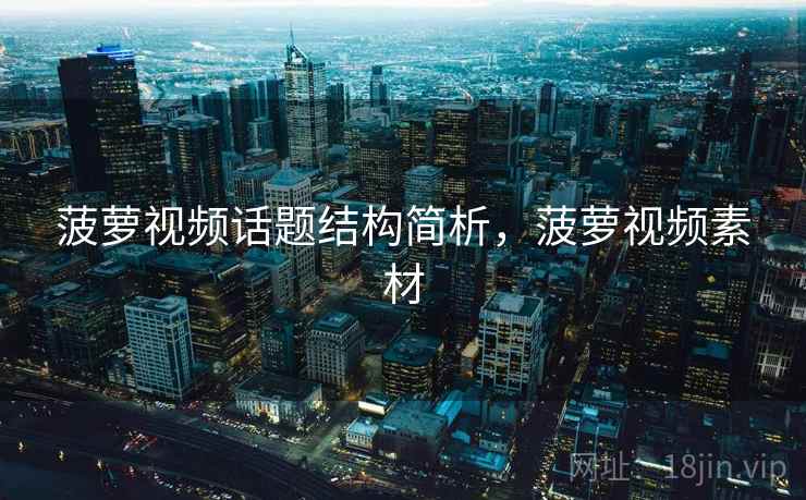 菠萝视频话题结构简析,菠萝视频素材 菠萝视频话题结构简析,菠萝视频素材