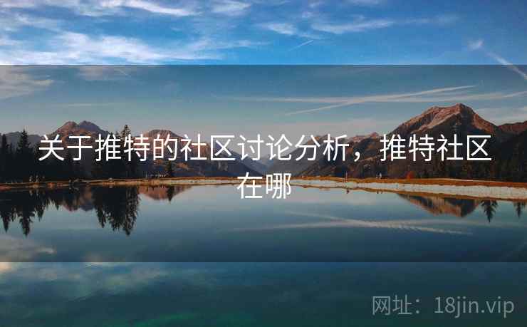 关于推特的社区讨论分析,推特社区在哪 关于推特的社区讨论分析,推特社区在哪