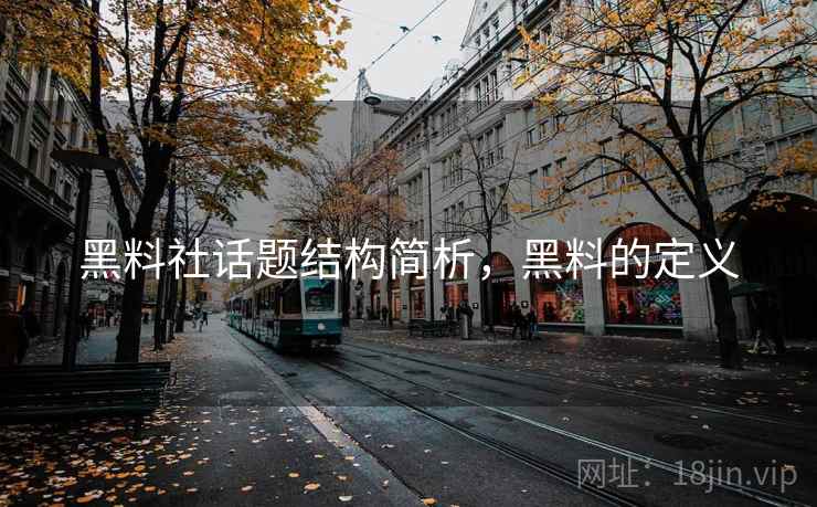 黑料社话题结构简析,黑料的定义 黑料社话题结构简析,黑料的定义