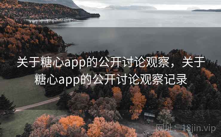 关于糖心app的公开讨论观察,关于糖心app的公开讨论观察记录 关于糖心app的公开讨论观察,关于糖心app的公开讨论观察记录