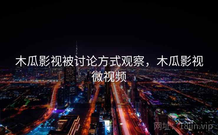 木瓜影视被讨论方式观察,木瓜影视微视频 木瓜影视被讨论方式观察,木瓜影视微视频