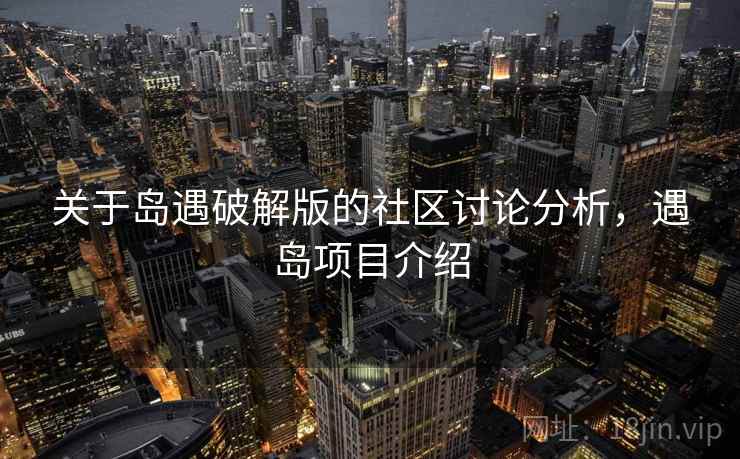 关于岛遇破解版的社区讨论分析,遇岛项目介绍 关于岛遇破解版的社区讨论分析,遇岛项目介绍