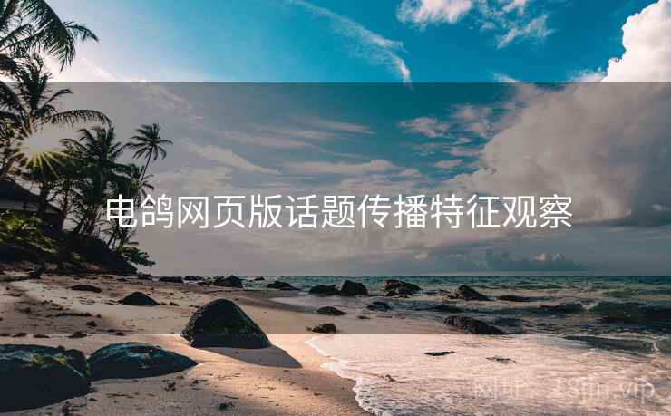 电鸽网页版话题传播特征观察