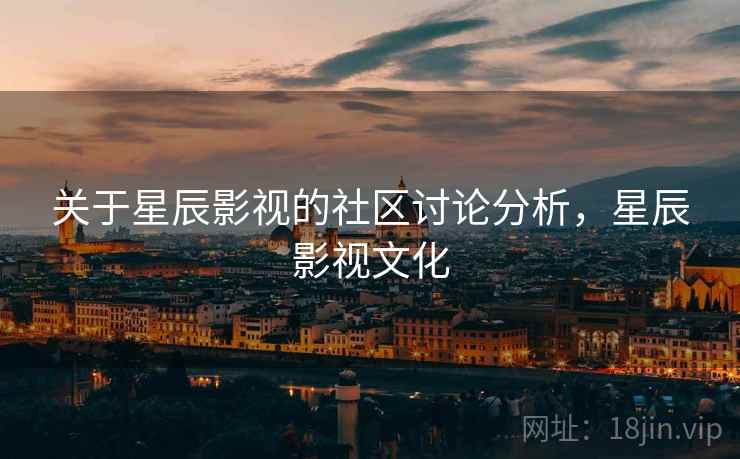 关于星辰影视的社区讨论分析,星辰影视文化 关于星辰影视的社区讨论分析,星辰影视文化